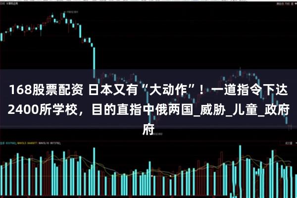 168股票配资 日本又有“大动作”！一道指令下达2400所学校，目的直指中俄两国_威胁_儿童_政府