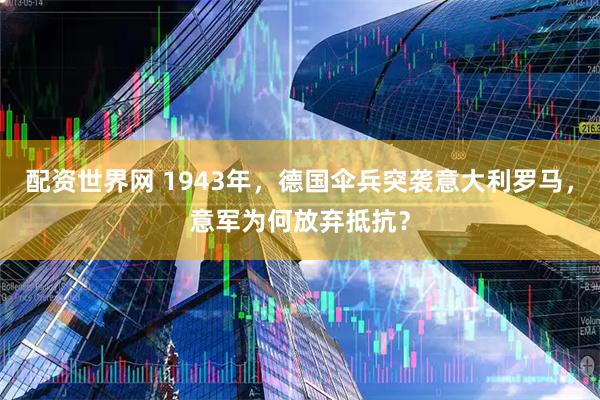 配资世界网 1943年，德国伞兵突袭意大利罗马，意军为何放弃抵抗？